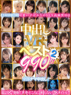 【本中-VR】【VR】中出しVRベスト2 990分 全部ナマ中出し！(hnvr00109)(女優：美谷朱音（美谷朱里）,乙アリス（おつありす）,月乃ルナ（つきのるな）,神宮寺ナオ（じんぐうじなお）,蓮実クレア（はすみくれあ）,波多野結衣（はたのゆい）,結城りの（ゆうきりの）,天野碧（あまのあおい）,永野いち夏（ながのいちか）,広瀬みつき)